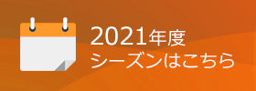 2021年度シーズンはこちら